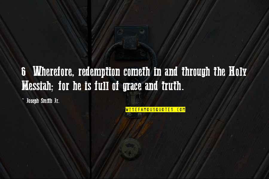 Grace Full Quotes By Joseph Smith Jr.: 6 Wherefore, redemption cometh in and through the