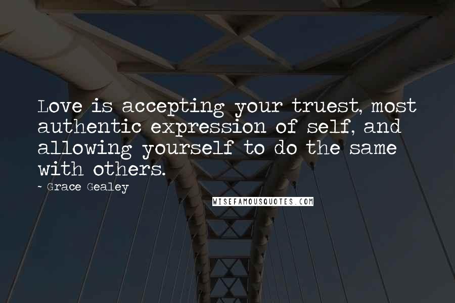 Grace Gealey quotes: Love is accepting your truest, most authentic expression of self, and allowing yourself to do the same with others.