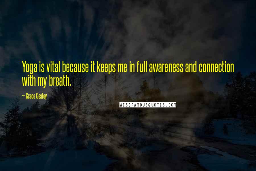 Grace Gealey quotes: Yoga is vital because it keeps me in full awareness and connection with my breath.