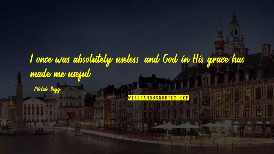 Grace God Quotes By Alistair Begg: I once was absolutely useless, and God in