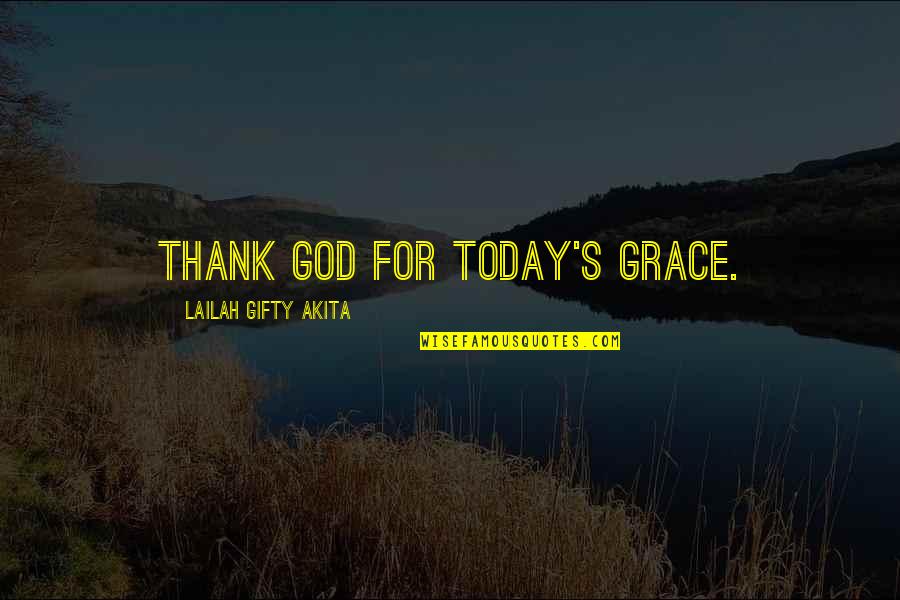Grace Gratitude Quotes By Lailah Gifty Akita: Thank God for today's grace. Grace Gratitude Quotes By Lailah Gifty Akita: Thank God for today's grace.