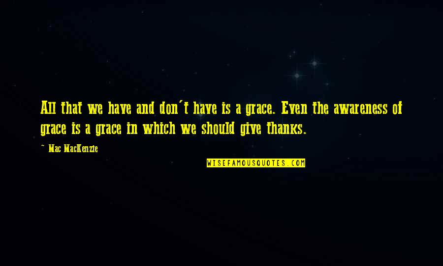 Grace Gratitude Quotes By Mac MacKenzie: All that we have and don't have is Grace Gratitude Quotes By Mac MacKenzie: All that we have and don't have is