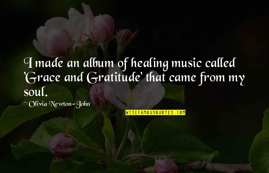 Grace Gratitude Quotes By Olivia Newton-John: I made an album of healing music called Grace Gratitude Quotes By Olivia Newton-John: I made an album of healing music called