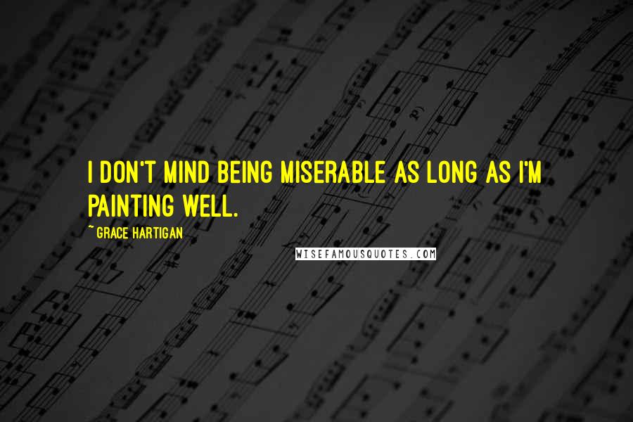 Grace Hartigan quotes: I don't mind being miserable as long as I'm painting well.