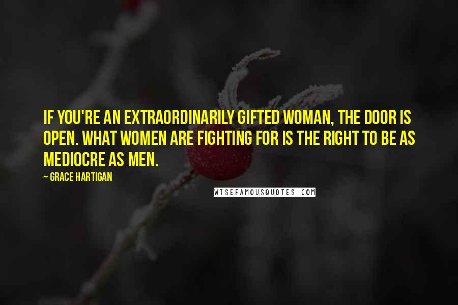 Grace Hartigan quotes: If you're an extraordinarily gifted woman, the door is open. What women are fighting for is the right to be as mediocre as men.