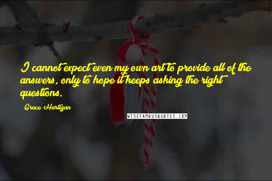 Grace Hartigan quotes: I cannot expect even my own art to provide all of the answers, only to hope it keeps asking the right questions.