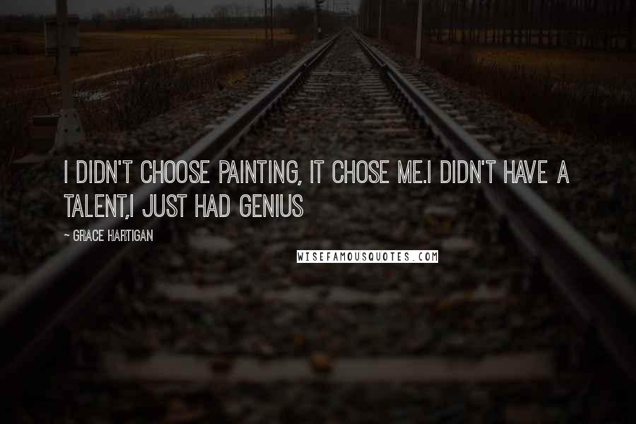 Grace Hartigan quotes: I didn't choose painting, it chose me.I didn't have a talent,i just had genius