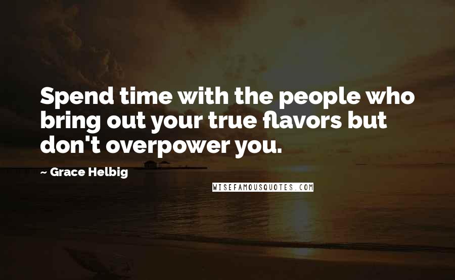 Grace Helbig quotes: Spend time with the people who bring out your true flavors but don't overpower you.