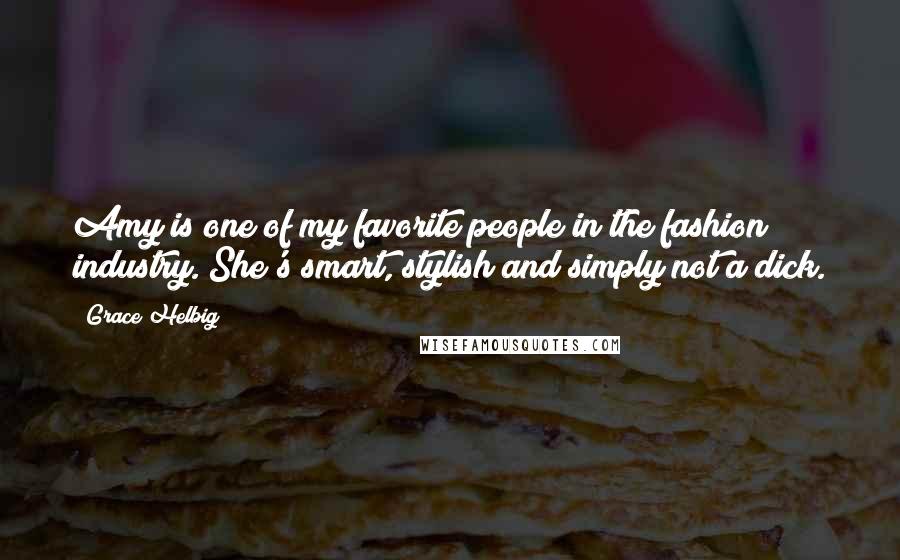 Grace Helbig quotes: Amy is one of my favorite people in the fashion industry. She's smart, stylish and simply not a dick. Grace Helbig quotes: Amy is one of my favorite people in the fashion industry. She's smart, stylish and simply not a dick.