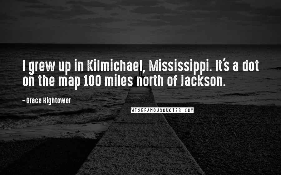 Grace Hightower quotes: I grew up in Kilmichael, Mississippi. It's a dot on the map 100 miles north of Jackson.