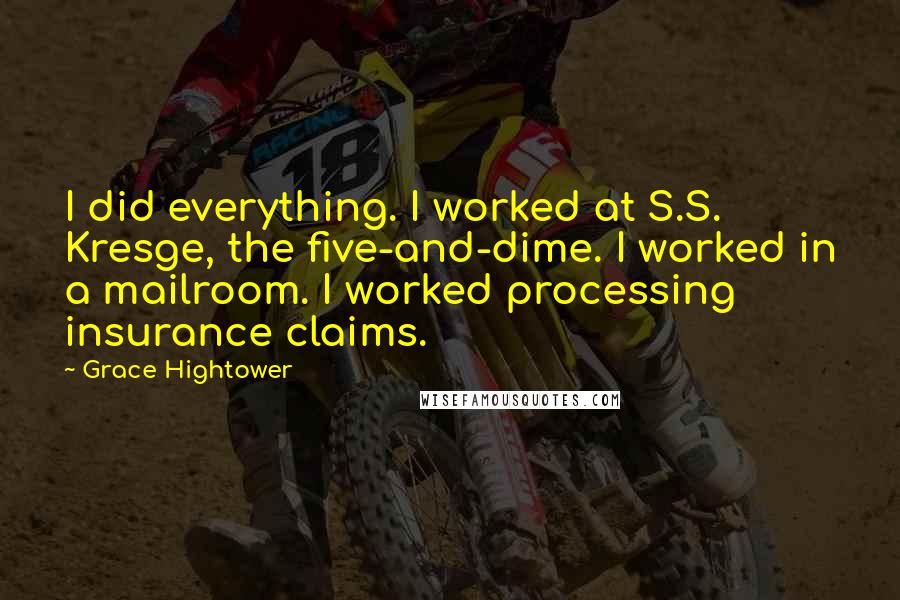 Grace Hightower quotes: I did everything. I worked at S.S. Kresge, the five-and-dime. I worked in a mailroom. I worked processing insurance claims.