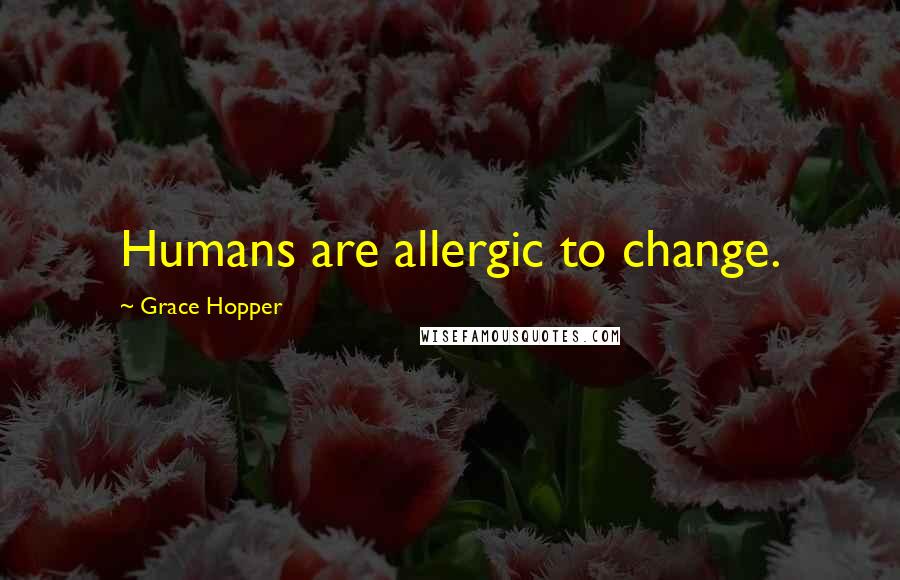 Grace Hopper quotes: Humans are allergic to change.