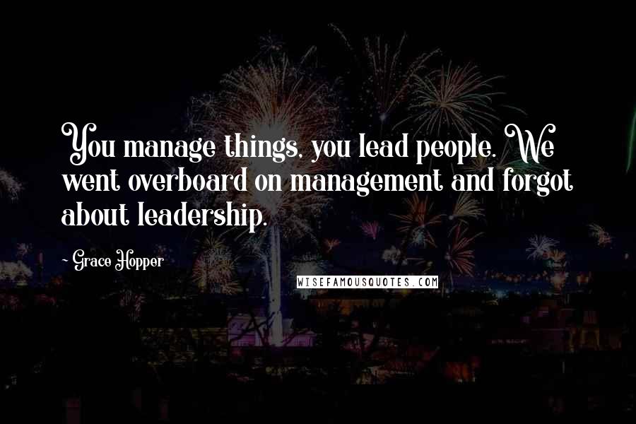 Grace Hopper quotes: You manage things, you lead people. We went overboard on management and forgot about leadership.