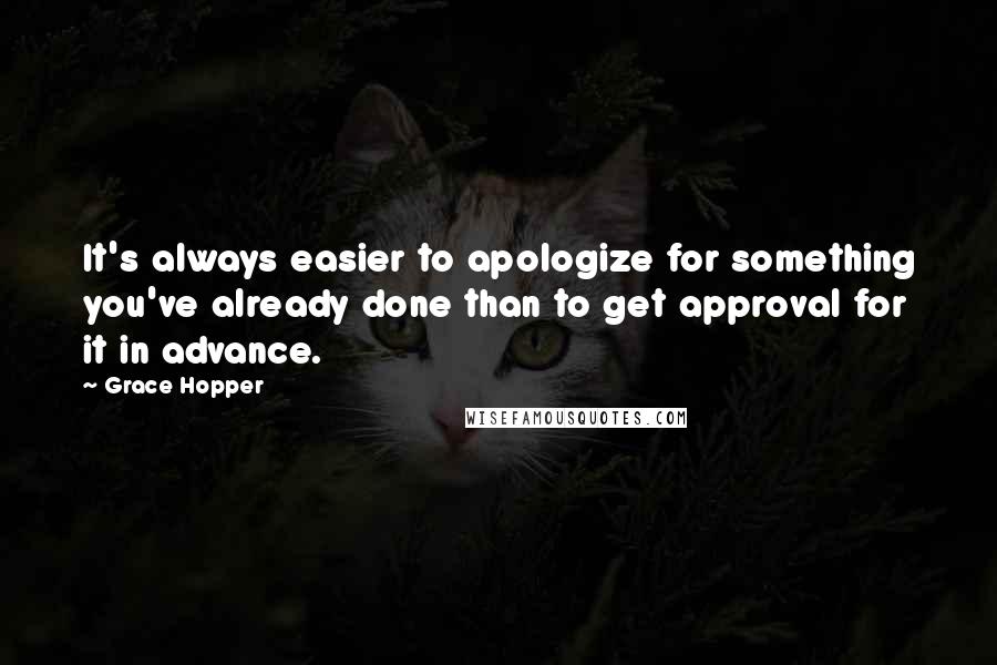 Grace Hopper quotes: It's always easier to apologize for something you've already done than to get approval for it in advance.