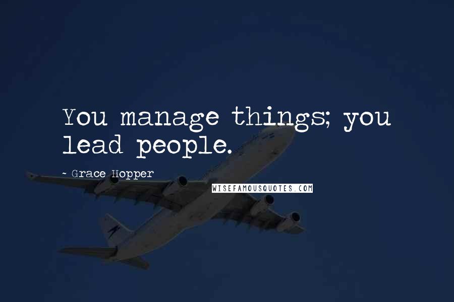 Grace Hopper quotes: You manage things; you lead people.