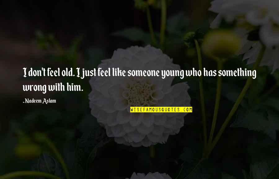 Grace In Defeat Quote Quotes By Nadeem Aslam: I don't feel old. I just feel like