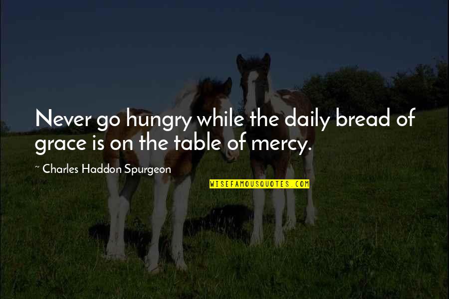 Grace Is Mercy Is Quotes By Charles Haddon Spurgeon: Never go hungry while the daily bread of Grace Is Mercy Is Quotes By Charles Haddon Spurgeon: Never go hungry while the daily bread of