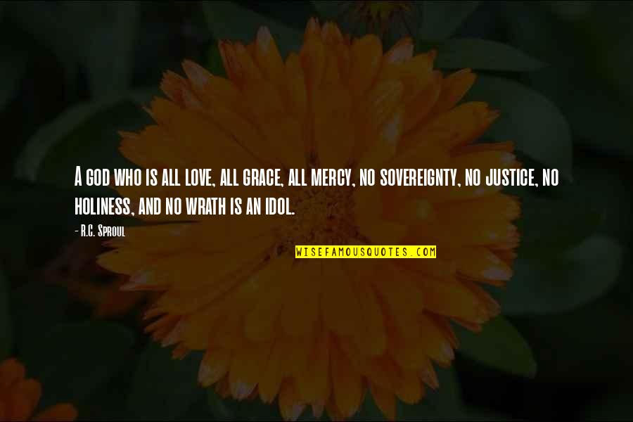 Grace Is Mercy Is Quotes By R.C. Sproul: A god who is all love, all grace, Grace Is Mercy Is Quotes By R.C. Sproul: A god who is all love, all grace,
