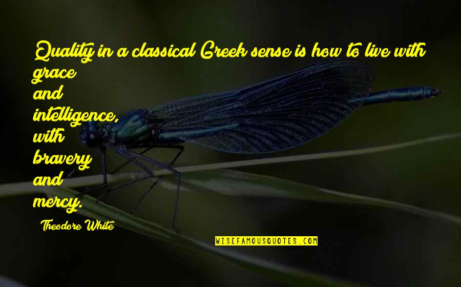 Grace Is Mercy Is Quotes By Theodore White: Quality in a classical Greek sense is how Grace Is Mercy Is Quotes By Theodore White: Quality in a classical Greek sense is how