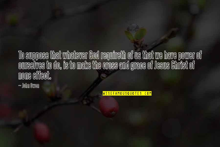 Grace Is Power Quotes By John Owen: To suppose that whatever God requireth of us Grace Is Power Quotes By John Owen: To suppose that whatever God requireth of us