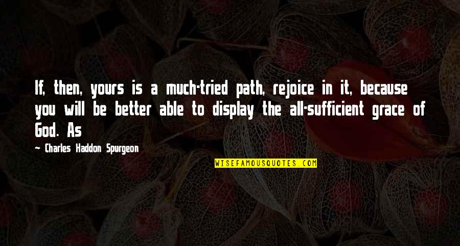 Grace Is Sufficient Quotes By Charles Haddon Spurgeon: If, then, yours is a much-tried path, rejoice