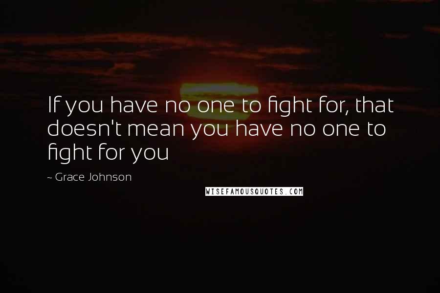 Grace Johnson quotes: If you have no one to fight for, that doesn't mean you have no one to fight for you