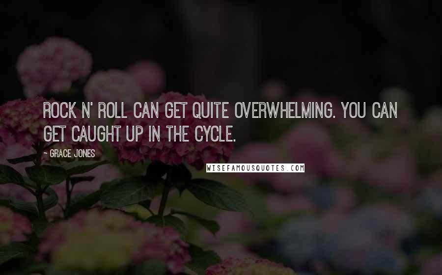 Grace Jones quotes: Rock n' roll can get quite overwhelming. You can get caught up in the cycle.