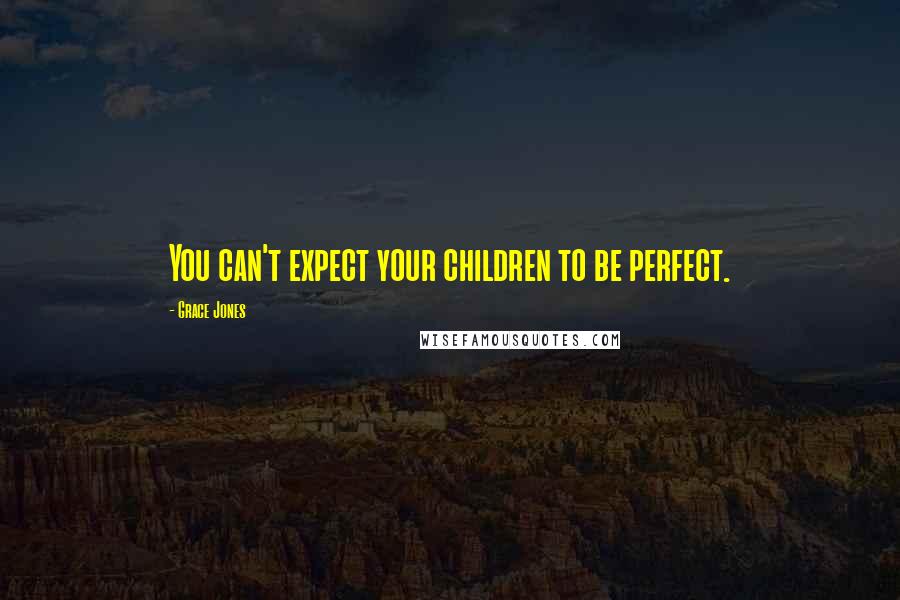 Grace Jones quotes: You can't expect your children to be perfect.