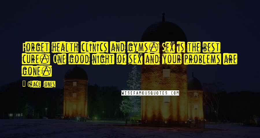Grace Jones quotes: Forget health clinics and gyms. Sex is the best cure. One good night of sex and your problems are gone. Grace Jones quotes: Forget health clinics and gyms. Sex is the best cure. One good night of sex and your problems are gone.