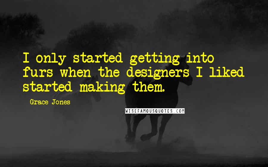 Grace Jones quotes: I only started getting into furs when the designers I liked started making them.