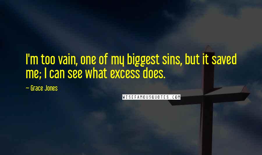 Grace Jones quotes: I'm too vain, one of my biggest sins, but it saved me; I can see what excess does.