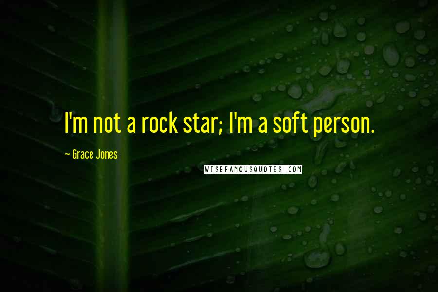 Grace Jones quotes: I'm not a rock star; I'm a soft person.