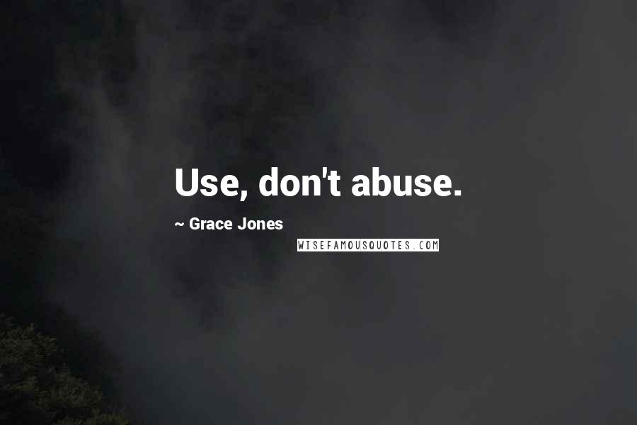 Grace Jones quotes: Use, don't abuse.