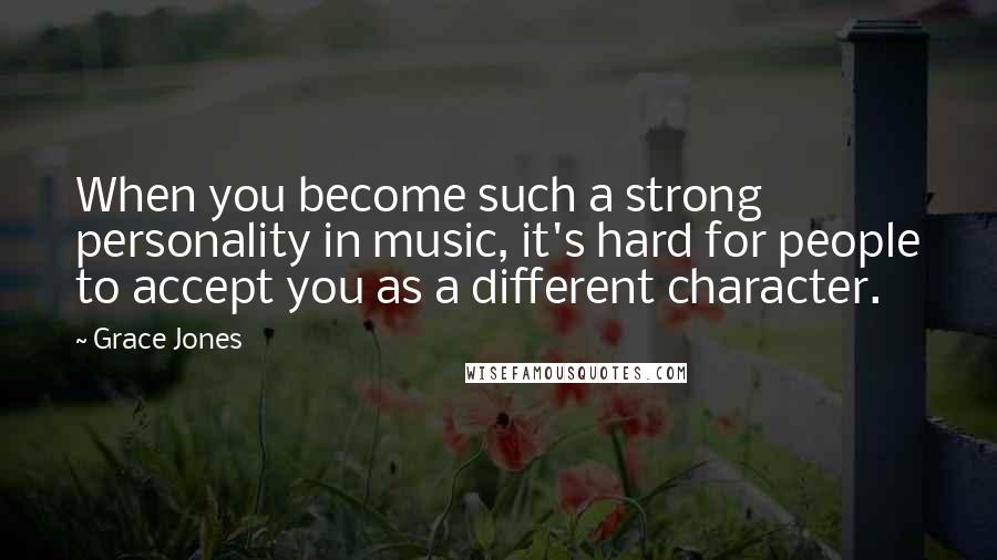 Grace Jones quotes: When you become such a strong personality in music, it's hard for people to accept you as a different character. Grace Jones quotes: When you become such a strong personality in music, it's hard for people to accept you as a different character.