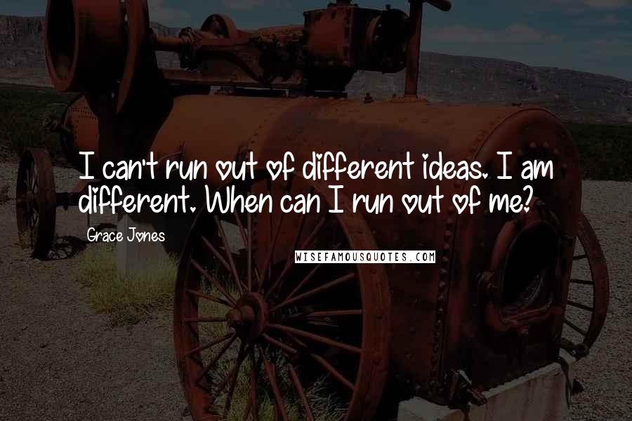 Grace Jones quotes: I can't run out of different ideas. I am different. When can I run out of me?