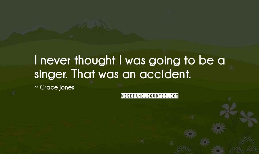 Grace Jones quotes: I never thought I was going to be a singer. That was an accident.