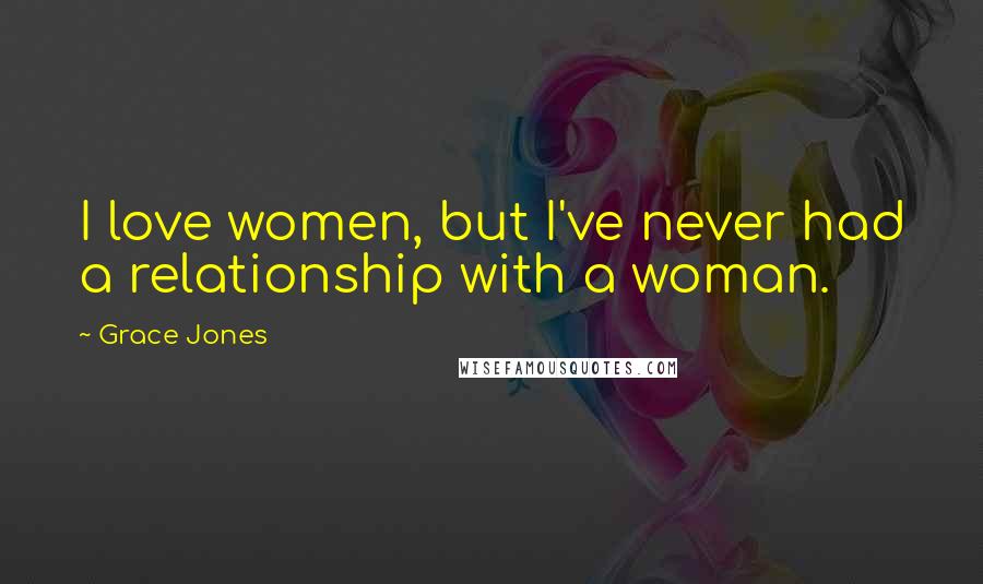 Grace Jones quotes: I love women, but I've never had a relationship with a woman.