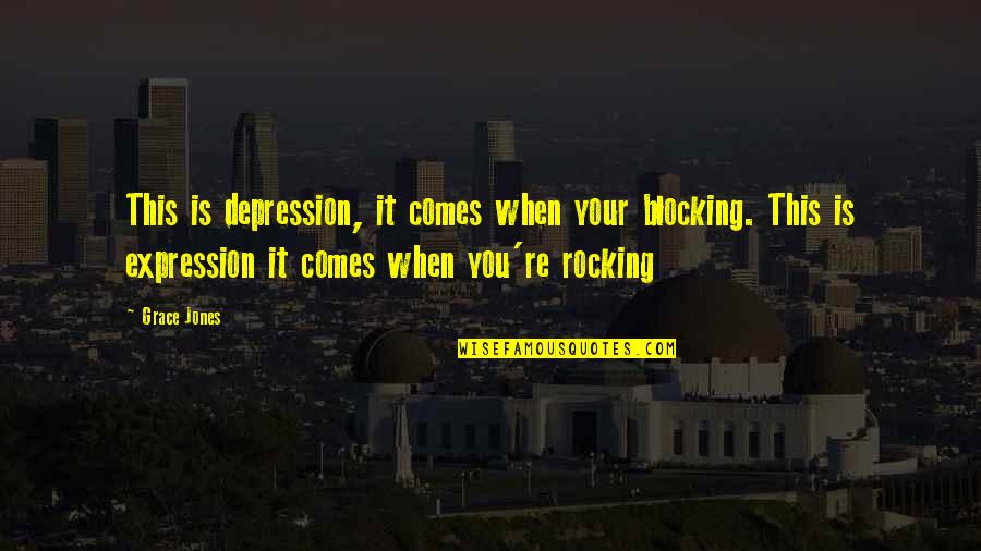 Grace Jones Quotes By Grace Jones: This is depression, it comes when your blocking.