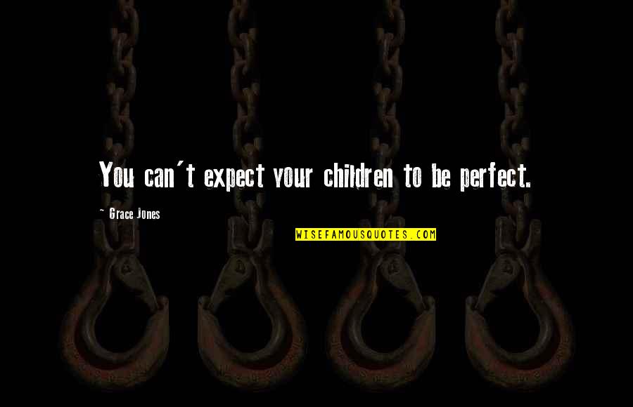 Grace Jones Quotes By Grace Jones: You can't expect your children to be perfect.