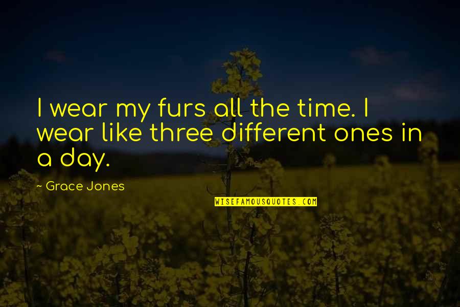 Grace Jones Quotes By Grace Jones: I wear my furs all the time. I