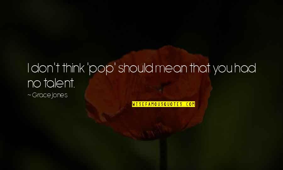 Grace Jones Quotes By Grace Jones: I don't think 'pop' should mean that you