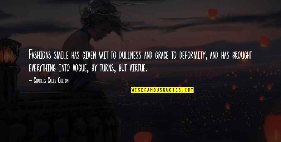 Grace Just You Not Now Quotes By Charles Caleb Colton: Fashions smile has given wit to dullness and Grace Just You Not Now Quotes By Charles Caleb Colton: Fashions smile has given wit to dullness and