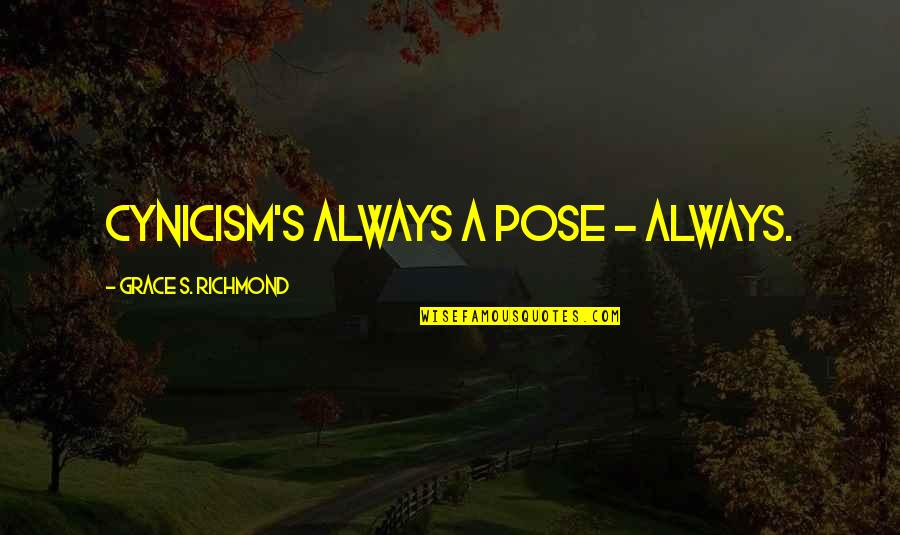 Grace Just You Not Now Quotes By Grace S. Richmond: Cynicism's always a pose - always. Grace Just You Not Now Quotes By Grace S. Richmond: Cynicism's always a pose - always.