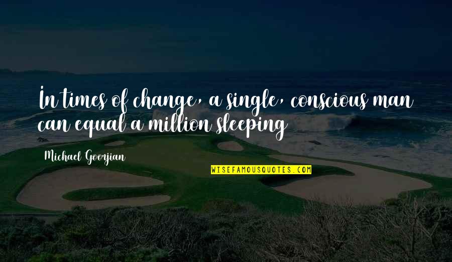 Grace Justified Quotes By Michael Goorjian: In times of change, a single, conscious man Grace Justified Quotes By Michael Goorjian: In times of change, a single, conscious man