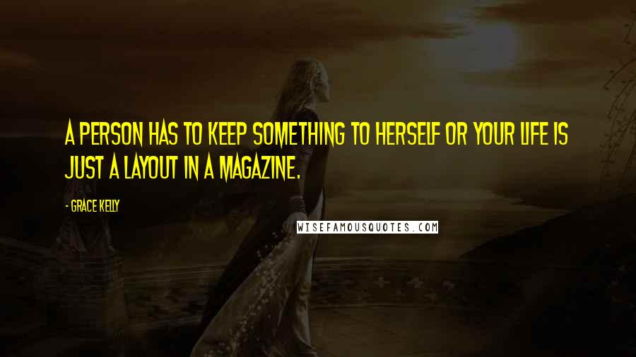 Grace Kelly quotes: A person has to keep something to herself or your life is just a layout in a magazine.