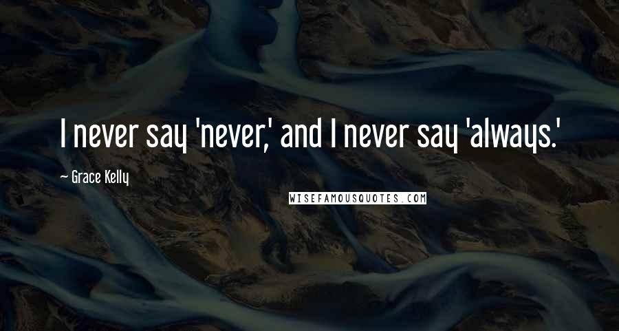 Grace Kelly quotes: I never say 'never,' and I never say 'always.'