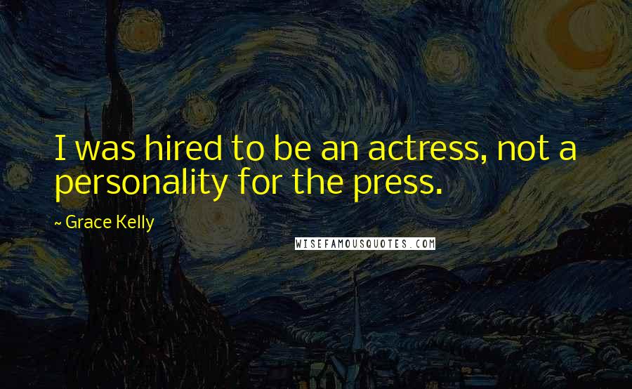 Grace Kelly quotes: I was hired to be an actress, not a personality for the press.