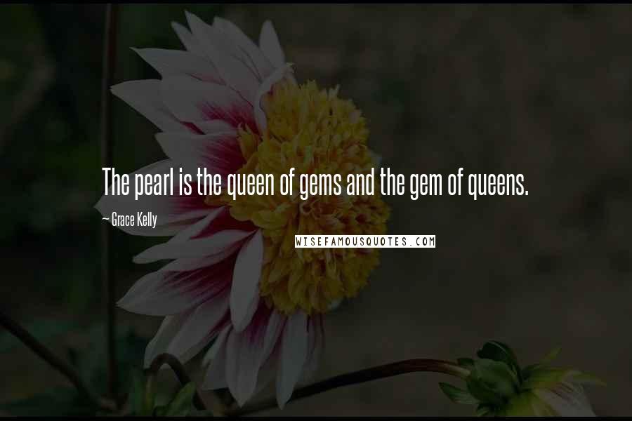 Grace Kelly quotes: The pearl is the queen of gems and the gem of queens.