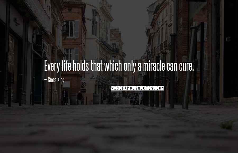 Grace King quotes: Every life holds that which only a miracle can cure.
