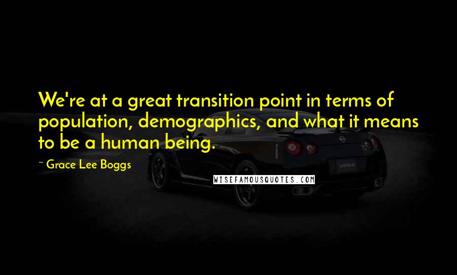 Grace Lee Boggs quotes: We're at a great transition point in terms of population, demographics, and what it means to be a human being.